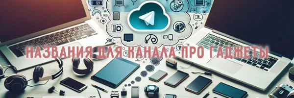 Подборка оригинальных названий для канала о технике в Telegram