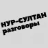 Нур-Султан | Разговоры